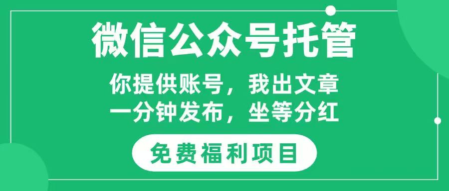 免费项目,微信公众号托管,你出账号,我们发布文章,一周见收益,合作共赢