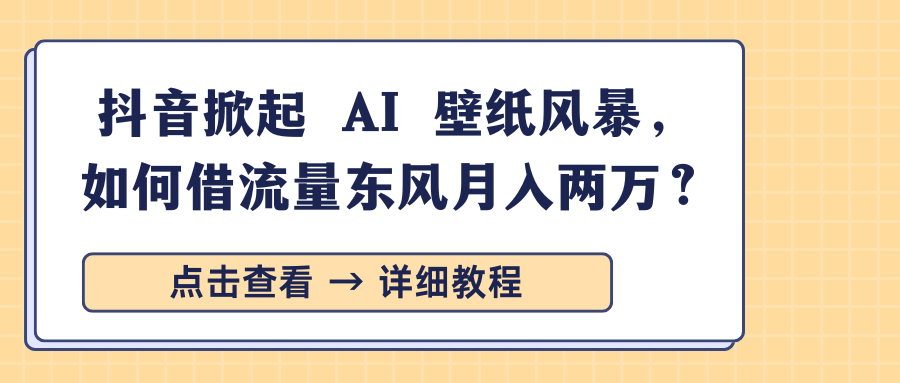 抖音掀起 AI 壁纸风暴,如何借流量东风月入两万?