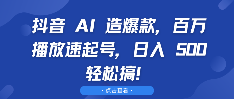 抖音 AI 造爆款,百万播放速起号,日入 500 轻松搞!