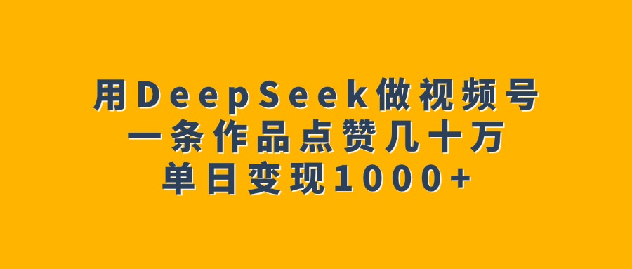 用DeepSeek做视频号,一条作品点赞几十万,单日变现1000+