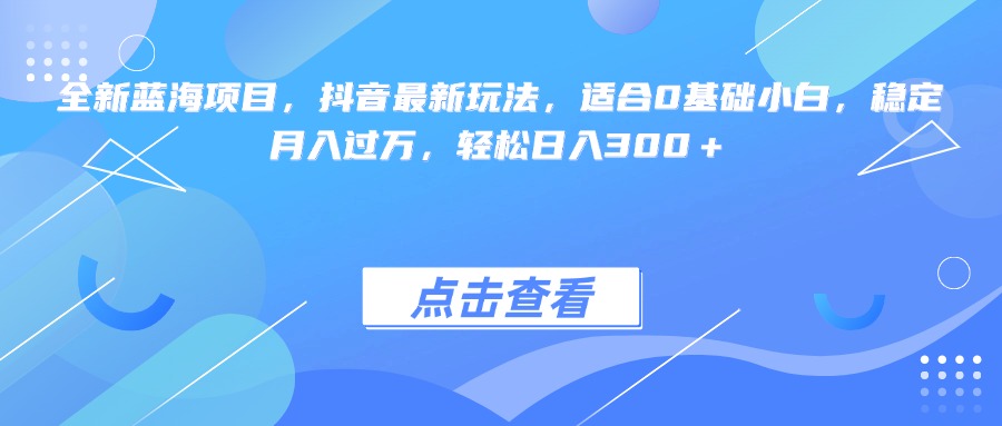 全新蓝海项目,抖音最新玩法,适合0基础小白,稳定月入过万,轻松日入300+