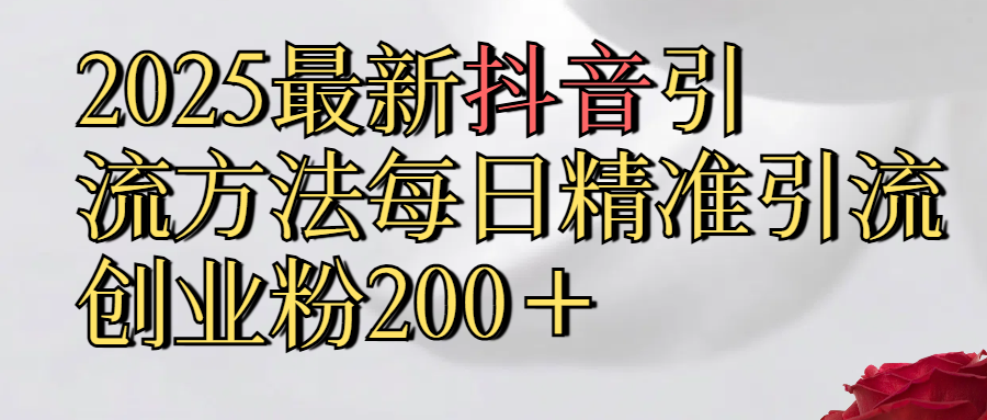 真实免费分享2025最新,抖音引流,方法每日精准引流创业粉300+