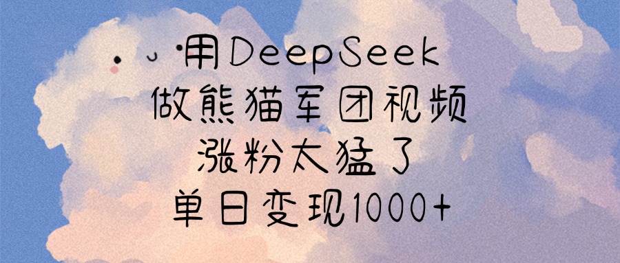 用DeepSeek做熊猫军团视频,涨粉太猛了,单日变现1000+