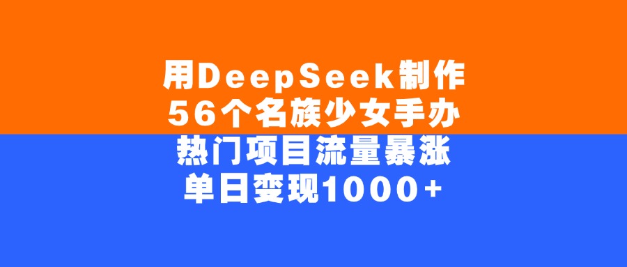 用DeepSeek制作56个名族少女手办，单日变现1000+，热门项目流量暴涨