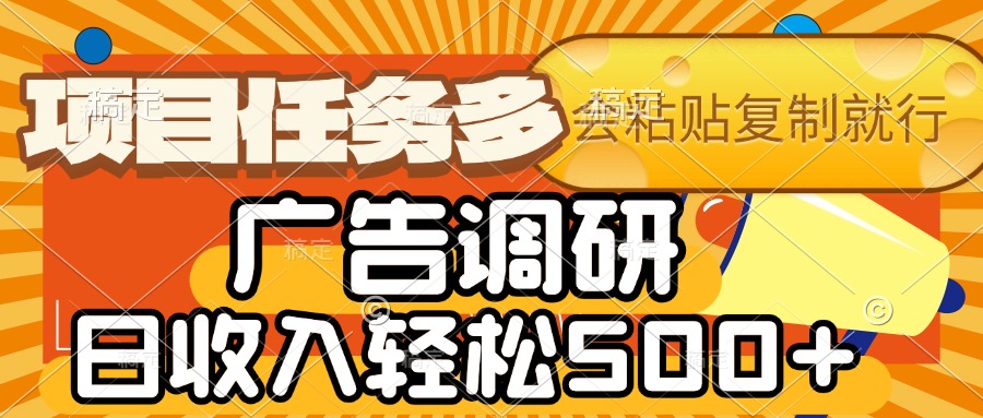 会复制粘贴即可，广告调研，项目任务多，日收入轻松500+