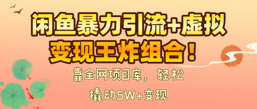 闲鱼暴力引流+虚拟变现王炸组合!靠全网项目库,轻松撬动5W+变现