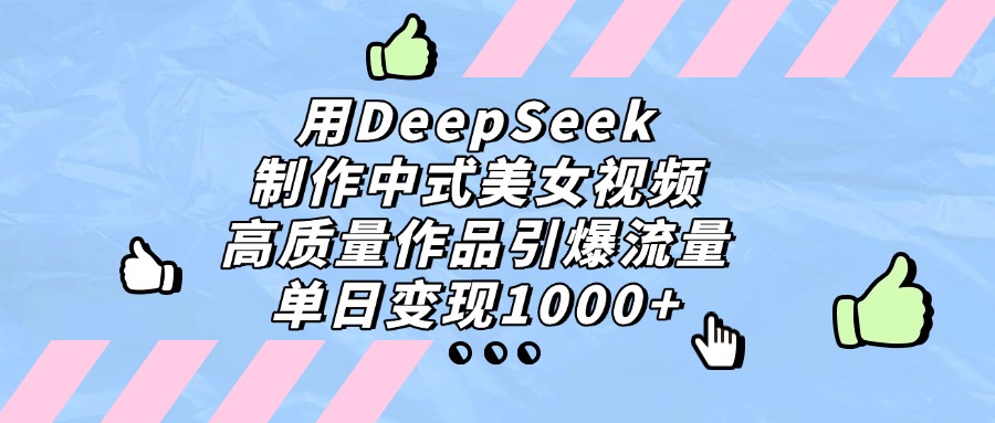 用DeepSeek制作，中式美女视频，高质量作品引爆流量！单日变现1000+