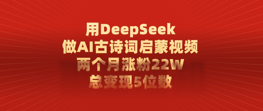 利用DeepSeek做AI古诗词启蒙视频，两个月直接涨粉22W，总变现5位数