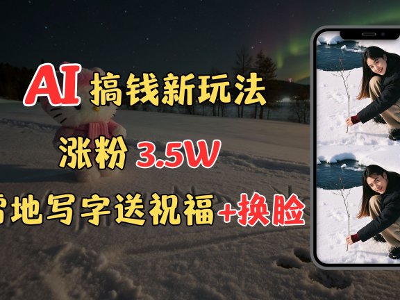 冬季搞钱新玩法,雪地写字表白送祝福、换脸,用免费AI手把手教你制作,轻松涨粉3.5w,接单到手软