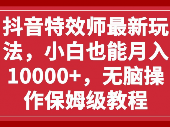 抖音特效师最新玩法,小白也能月入10000+,无脑操作保姆级教程