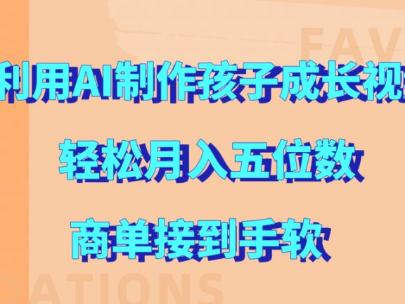 利用AI制作孩子成长视频，轻松月入五位数，商单接到手软!