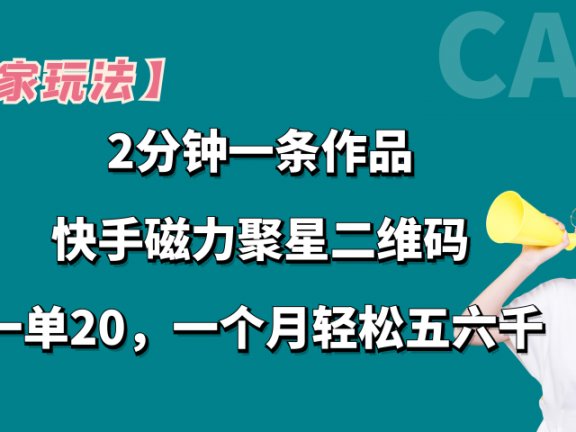 【独家玩法】2分钟一条作品,卖快手磁力聚星码,一单20+,一个月轻松5、6千。
