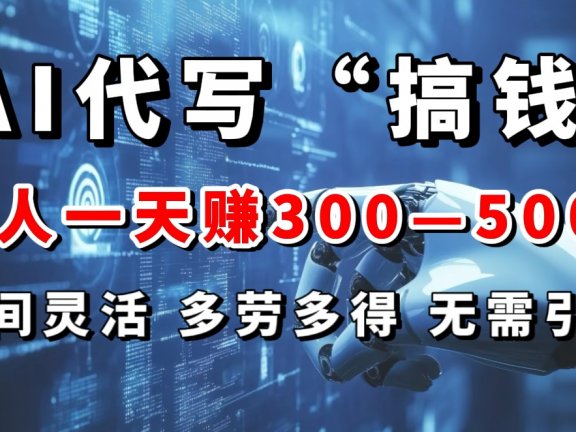 AI代写“搞钱”每天2-3小时,无需引流,轻松日入300-500+