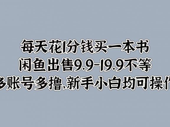 每天花1分钱买一本书，闲鱼出售9.9-19.9不等，多账号多撸，新手小白均可操作