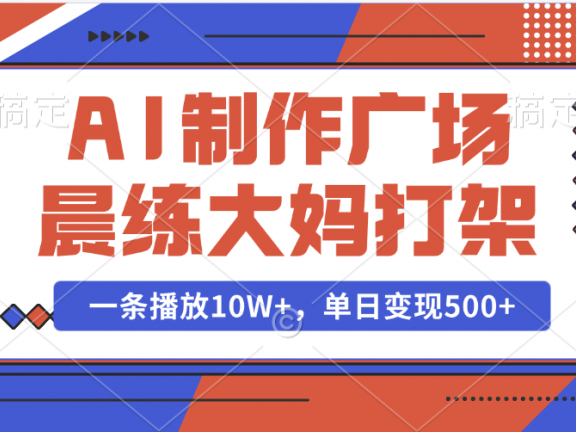 AI制作广场晨练大妈打架,一条播放10W+,单日变现500+