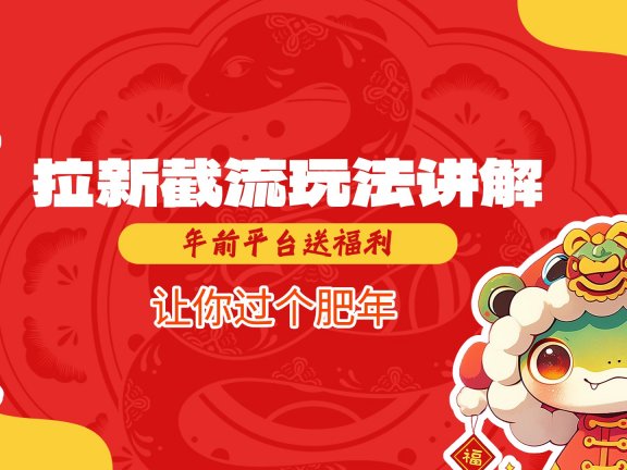 拉新截流玩法讲解，年前平台送福利，让你过个肥年