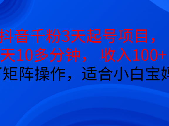 抖音千粉3天起号项目, 每天10多分钟, 收入100+,可矩阵操作,适合小白宝妈