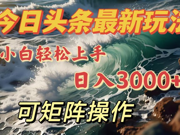 今日头条最新玩法,小白轻松上手,日入3000+,可矩阵操作