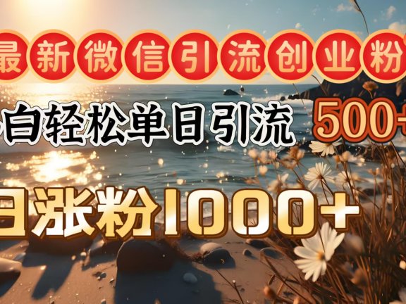 最新微信引流创业粉 ,小白单日轻松引流500+,日涨粉1000+
