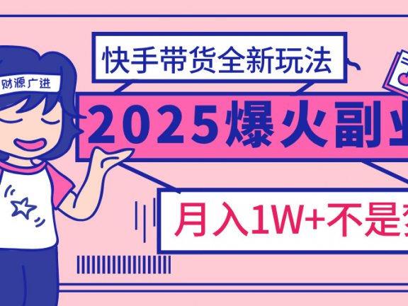 2025年爆红副业!快手带货全新玩法,月入1万加不是梦!