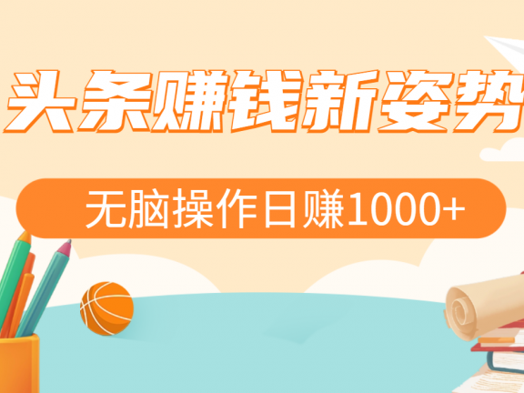 头条赚钱新姿势,AI爆款文章生成术,无脑操作日赚1K+复制粘贴轻松玩转头条