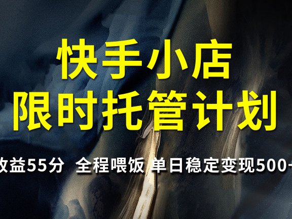 快手小店限时托管计划,收益55分,全程喂饭,单日稳定变现500+