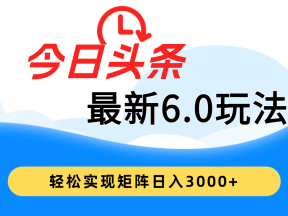 今日头条最新6.0玩法,超级简单,复制粘贴,轻松实现矩阵日入3000+