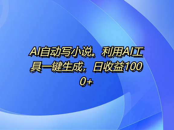 AI自动写小说。利用AI工具一键生成,日收益1000+