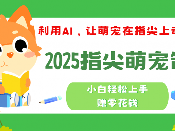 2025指尖萌宠,小白轻松上手,3分钟一个是视频