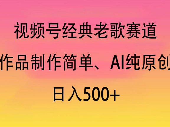 视频号经典老歌赛道,作品制作简单、AI纯原创,日入500+