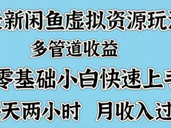最新咸鱼虚拟资源玩法，多管道收益，零基础小白快速上手，每天两小时月收入过万