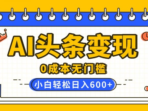 AI头条变现,0成本无门槛,简单复制粘贴,有手就行,小白轻松上手,日收益轻松600+