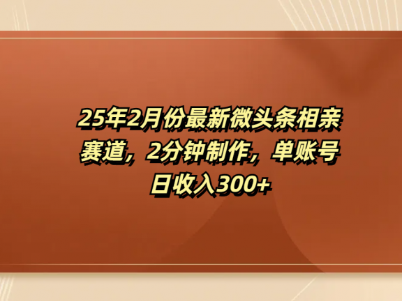 最新微头条相亲赛道,2分钟制作,单账号日收入300+