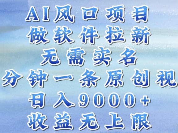 AI风口项目,做软件拉新,无需实名,一分钟一条原创视频,日入9000+,收益无上限