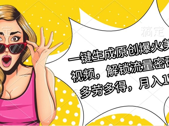 一键生成原创爆火美女视频,解锁流量密码,多劳多得,月入1W+