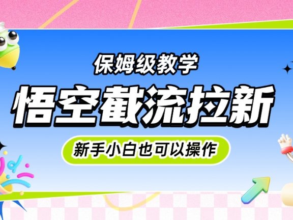 悟空截流拉新,保姆级教学,小白也可以操作