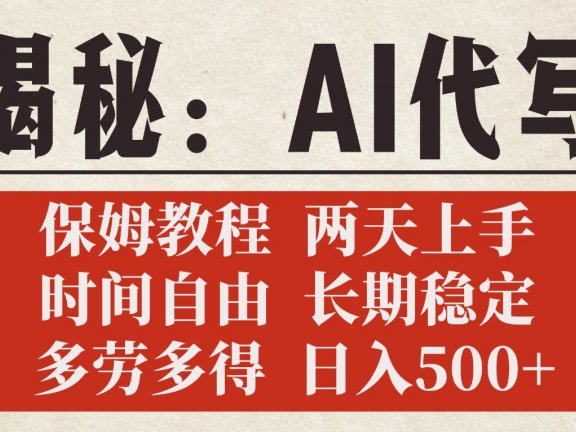 揭秘AI代写,保姆教程,2天上手,时间自由,长期稳定,多劳多得,日入500+