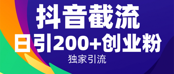 抖音截流技术,精准日引200+创业粉,操作简单附赠全流程详细资料