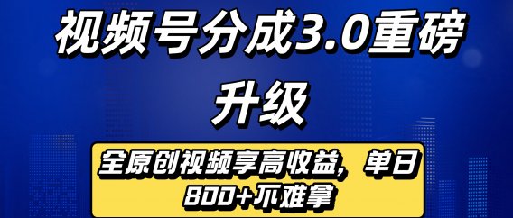 视频号分成3.0重磅升级来袭，纯原创视频享高佣，单日稳赚800+