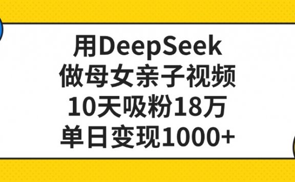 利用DeepSeek生成母女亲子视频,10天吸粉18万,单日变现1000+