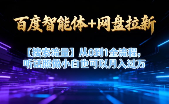 【百度智能体+网盘拉新+搜索流量】从0到1全流程,听话照做小白也可以月入过万