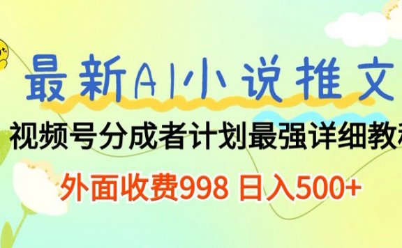 最新AI小说推文视频号分成计划,新手小白也能当天日入500+保姆级教程