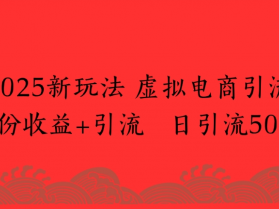 2025新玩法,虚拟电商引流,两份收益+引流 日引流500+