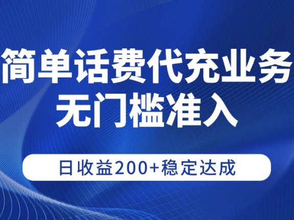 简单话费代充业务，无门槛准入，日收益200+稳定达成