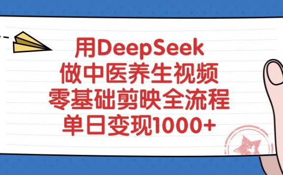 用DeepSeek做中医养生视频,零基础剪映全流程教程,单日变现1000+