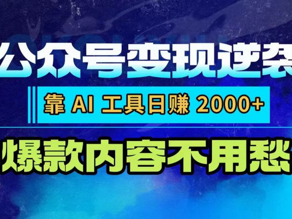 公众号变现逆袭：靠 AI 工具日赚 2000+，爆款内容不用愁
